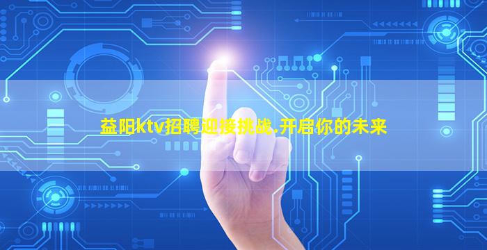 益阳ktv招聘迎接挑战.开启你的未来